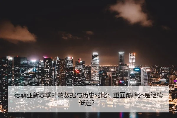 德赫亚新赛季扑救数据与历史对比：重回巅峰还是继续低迷？