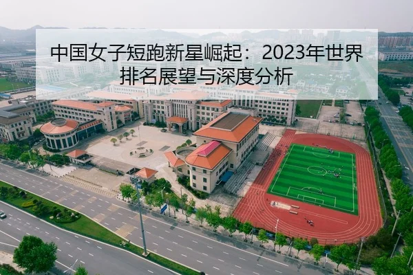 中国女子短跑新星崛起：2023年世界排名展望与深度分析